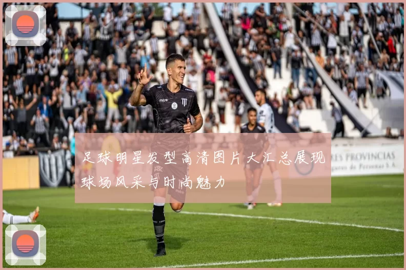 足球明星发型高清图片大汇总展现球场风采与时尚魅力