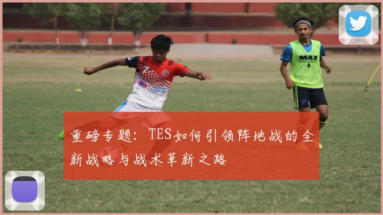 重磅专题：TES如何引领阵地战的全新战略与战术革新之路