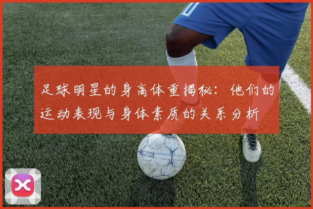 足球明星的身高体重揭秘：他们的运动表现与身体素质的关系分析