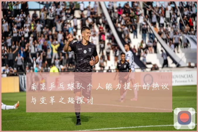 南京乒乓球队个人能力提升的热议与变革之路探讨