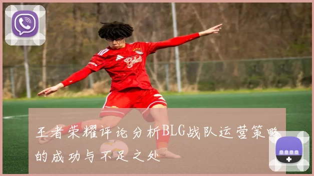 王者荣耀评论分析BLG战队运营策略的成功与不足之处