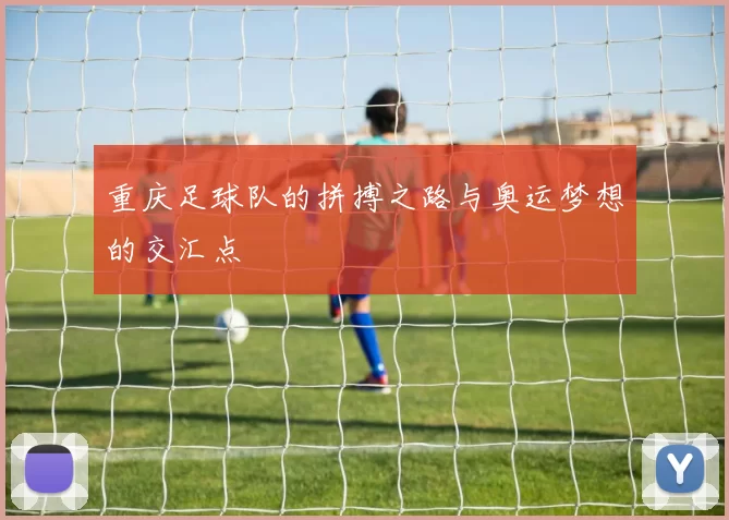 重庆足球队的拼搏之路与奥运梦想的交汇点
