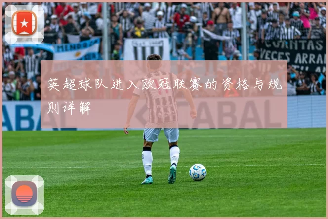 英超球队进入欧冠联赛的资格与规则详解